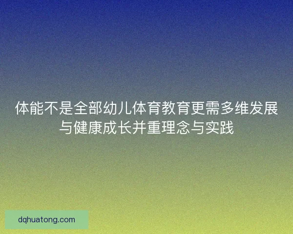 体能不是全部幼儿体育教育更需多维发展与健康成长并重理念与实践