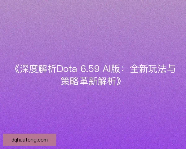 《深度解析Dota 6.59 AI版：全新玩法与策略革新解析》